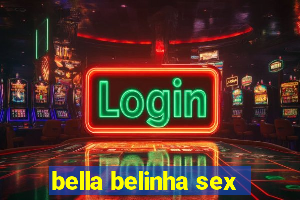 bella belinha sex